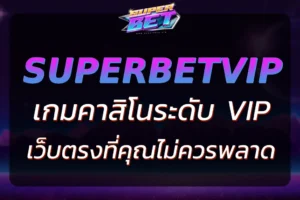 "VIP CASINO SUPERBET เกมคาสิโนระดับ VIP ที่คุณไม่ควรพลาด"